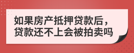 如果房产抵押贷款后，贷款还不上会被拍卖吗