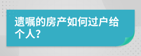 遗嘱的房产如何过户给个人？
