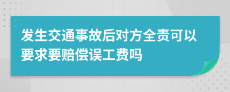 发生交通事故后对方全责可以要求要赔偿误工费吗