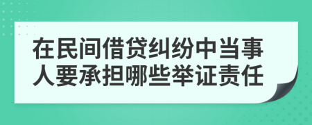 在民间借贷纠纷中当事人要承担哪些举证责任