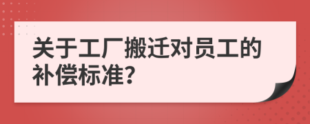 关于工厂搬迁对员工的补偿标准？