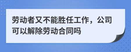 劳动者又不能胜任工作，公司可以解除劳动合同吗