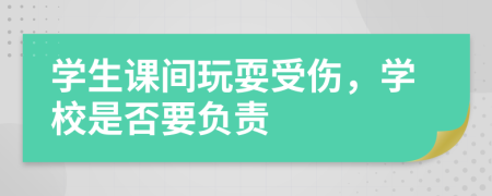 学生课间玩耍受伤，学校是否要负责