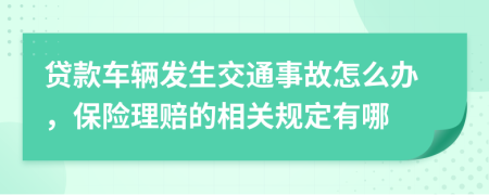 贷款车辆发生交通事故怎么办，保险理赔的相关规定有哪