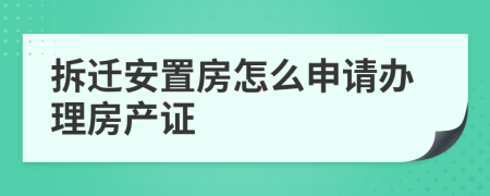 拆迁安置房怎么申请办理房产证