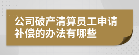 公司破产清算员工申请补偿的办法有哪些