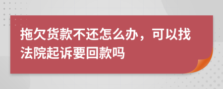 拖欠货款不还怎么办，可以找法院起诉要回款吗