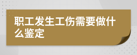 职工发生工伤需要做什么鉴定