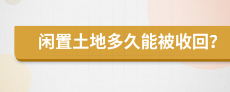 闲置土地多久能被收回？