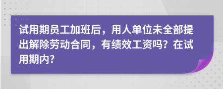 试用期员工加班后，用人单位未全部提出解除劳动合同，有绩效工资吗？在试用期内?
