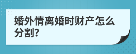 婚外情离婚时财产怎么分割？