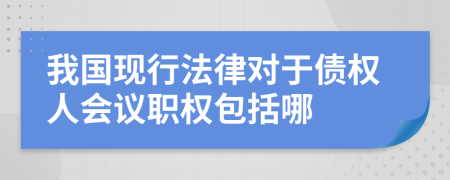 我国现行法律对于债权人会议职权包括哪