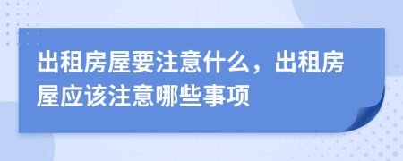 出租房屋要注意什么，出租房屋应该注意哪些事项