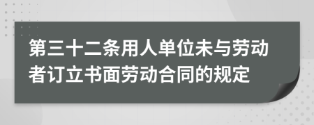 第三十二条用人单位未与劳动者订立书面劳动合同的规定