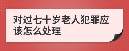 对过七十岁老人犯罪应该怎么处理