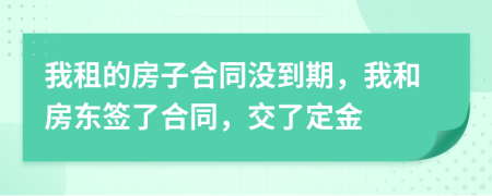 我租的房子合同没到期，我和房东签了合同，交了定金