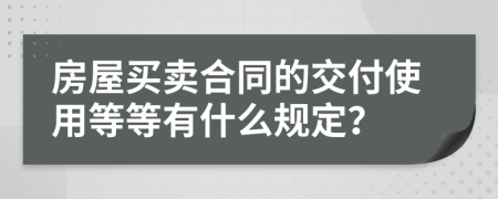 房屋买卖合同的交付使用等等有什么规定？