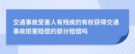 交通事故受害人有残疾的有权获得交通事故损害赔偿的部分赔偿吗