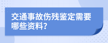 交通事故伤残鉴定需要哪些资料？