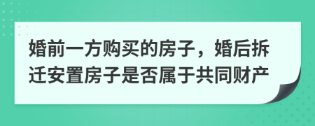 婚前一方购买的房子，婚后拆迁安置房子是否属于共同财产