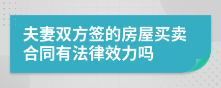 夫妻双方签的房屋买卖合同有法律效力吗