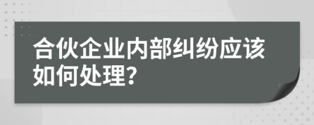 合伙企业内部纠纷应该如何处理？