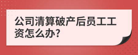 公司清算破产后员工工资怎么办?