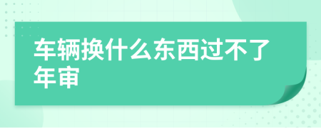 车辆换什么东西过不了年审