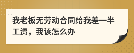 我老板无劳动合同给我差一半工资，我该怎么办