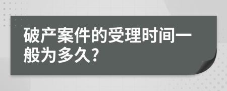 破产案件的受理时间一般为多久?