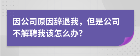 因公司原因辞退我，但是公司不解聘我该怎么办？