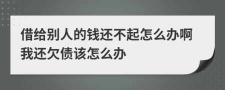 借给别人的钱还不起怎么办啊我还欠债该怎么办