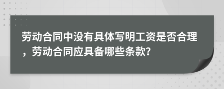 劳动合同中没有具体写明工资是否合理，劳动合同应具备哪些条款？