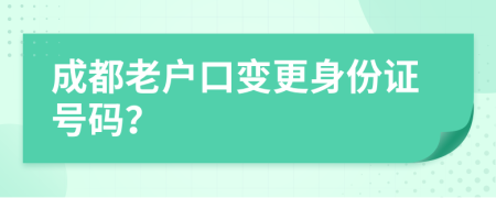 成都老户口变更身份证号码？