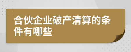 合伙企业破产清算的条件有哪些