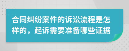 合同纠纷案件的诉讼流程是怎样的，起诉需要准备哪些证据