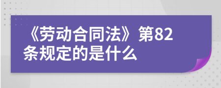 《劳动合同法》第82条规定的是什么