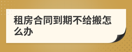 租房合同到期不给搬怎么办