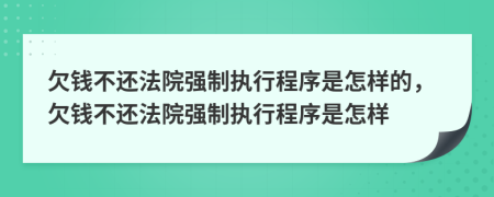 欠钱不还法院强制执行程序是怎样的，欠钱不还法院强制执行程序是怎样