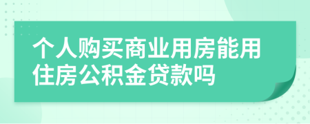 个人购买商业用房能用住房公积金贷款吗