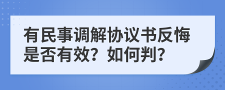 有民事调解协议书反悔是否有效？如何判？