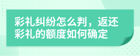 彩礼纠纷怎么判，返还彩礼的额度如何确定