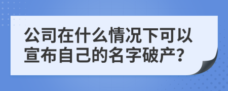 公司在什么情况下可以宣布自己的名字破产？