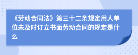 《劳动合同法》第三十二条规定用人单位未及时订立书面劳动合同的规定是什么