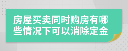 房屋买卖同时购房有哪些情况下可以消除定金