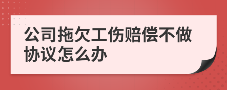 公司拖欠工伤赔偿不做协议怎么办