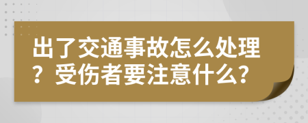 出了交通事故怎么处理？受伤者要注意什么？