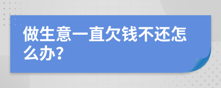 做生意一直欠钱不还怎么办？
