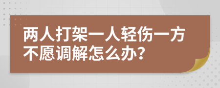 两人打架一人轻伤一方不愿调解怎么办？