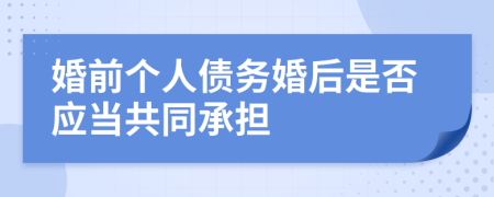 婚前个人债务婚后是否应当共同承担